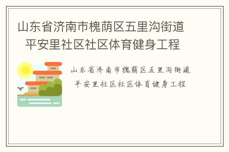 山東省濟(jì)南市槐蔭區(qū)五里溝街道  平安里社區(qū)社區(qū)體育健身工程 山東省濟(jì)南市槐蔭區(qū)五里溝街道  平安里社區(qū)社區(qū)體育健身工程