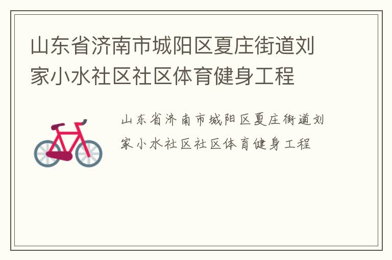 山東省濟(jì)南市城陽區(qū)夏莊街道劉家小水社區(qū)社區(qū)體育健身工程 山東省濟(jì)南市城陽區(qū)夏莊街道劉家小水社區(qū)社區(qū)體育健身工程