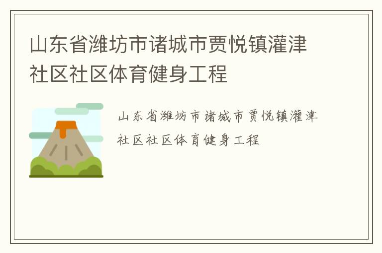 山東省濰坊市諸城市賈悅鎮(zhèn)灌津社區(qū)社區(qū)體育健身工程 山東省濰坊市諸城市賈悅鎮(zhèn)灌津社區(qū)社區(qū)體育健身工程