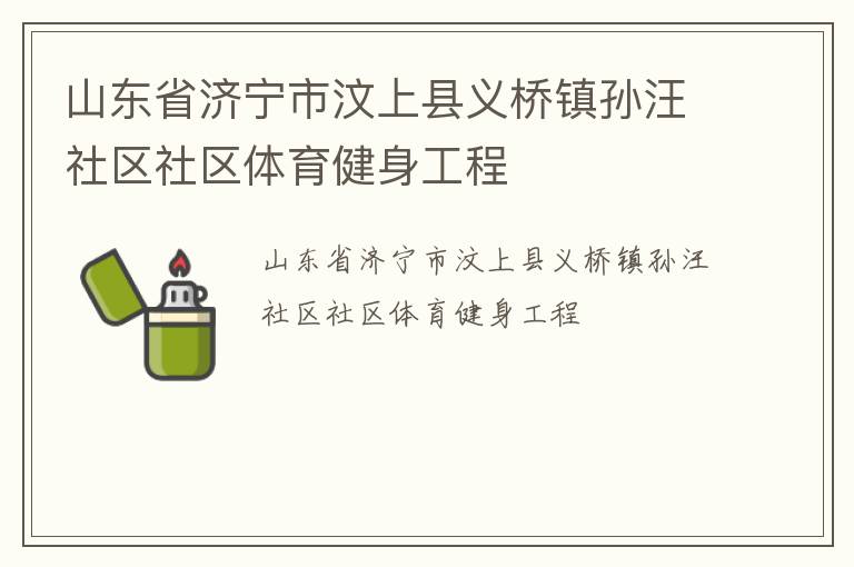 山東省濟寧市汶上縣義橋鎮(zhèn)孫汪社區(qū)社區(qū)體育健身工程 山東省濟寧市汶上縣義橋鎮(zhèn)孫汪社區(qū)社區(qū)體育健身工程