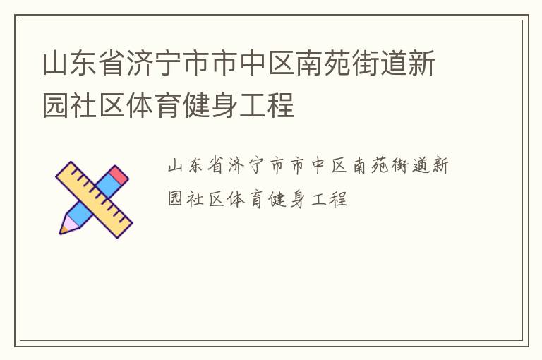 山東省濟(jì)寧市市中區(qū)南苑街道新園社區(qū)體育健身工程 山東省濟(jì)寧市市中區(qū)南苑街道新園社區(qū)體育健身工程