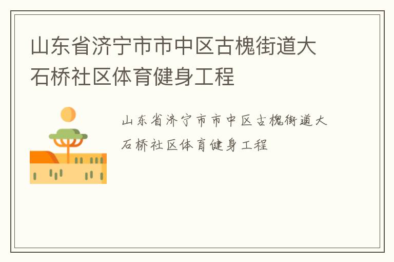 山東省濟寧市市中區(qū)古槐街道大石橋社區(qū)體育健身工程 山東省濟寧市市中區(qū)古槐街道大石橋社區(qū)體育健身工程