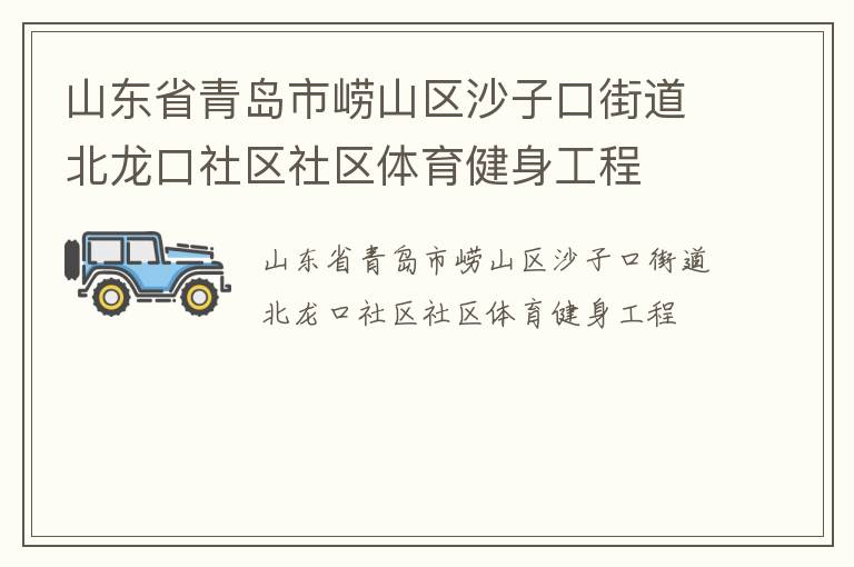 山東省青島市嶗山區(qū)沙子口街道北龍口社區(qū)社區(qū)體育健身工程 山東省青島市嶗山區(qū)沙子口街道北龍口社區(qū)社區(qū)體育健身工程
