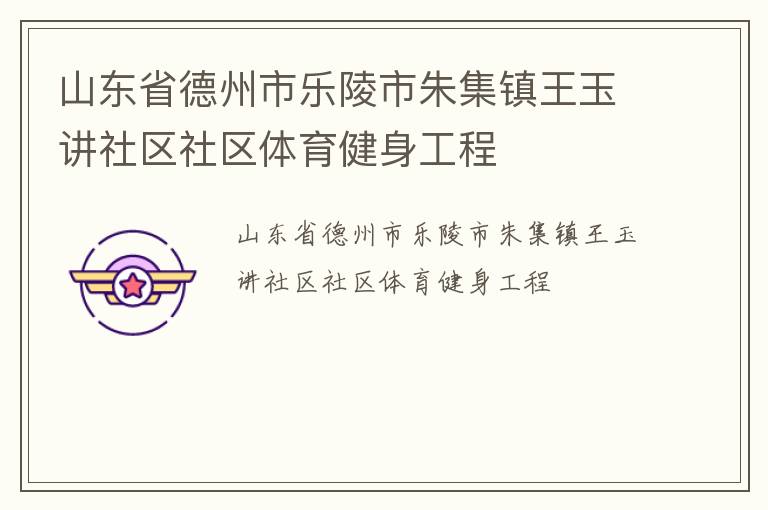 山東省德州市樂陵市朱集鎮(zhèn)王玉講社區(qū)社區(qū)體育健身工程 山東省德州市樂陵市朱集鎮(zhèn)王玉講社區(qū)社區(qū)體育健身工程