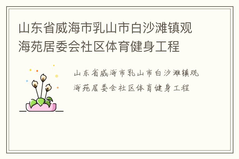 山東省威海市乳山市白沙灘鎮(zhèn)觀海苑居委會社區(qū)體育健身工程 山東省威海市乳山市白沙灘鎮(zhèn)觀海苑居委會社區(qū)體育健身工程