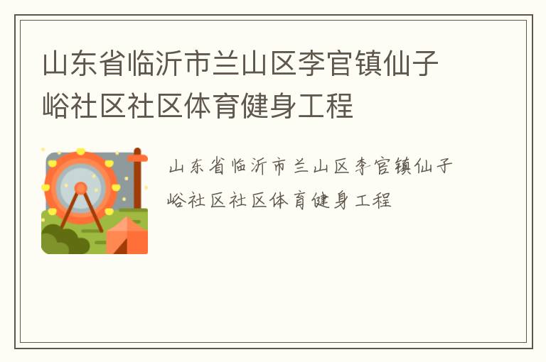 山東省臨沂市蘭山區(qū)李官鎮(zhèn)仙子峪社區(qū)社區(qū)體育健身工程 山東省臨沂市蘭山區(qū)李官鎮(zhèn)仙子峪社區(qū)社區(qū)體育健身工程