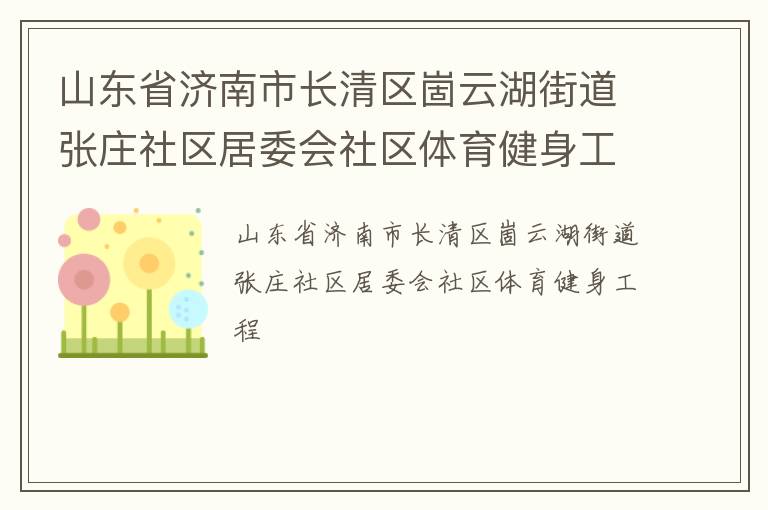 山東省濟(jì)南市長(zhǎng)清區(qū)崮云湖街道張莊社區(qū)居委會(huì)社區(qū)體育健身工程 山東省濟(jì)南市長(zhǎng)清區(qū)崮云湖街道張莊社區(qū)居委會(huì)社區(qū)體育健身工程
