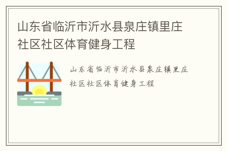 山東省臨沂市沂水縣泉莊鎮(zhèn)里莊社區(qū)社區(qū)體育健身工程 山東省臨沂市沂水縣泉莊鎮(zhèn)里莊社區(qū)社區(qū)體育健身工程