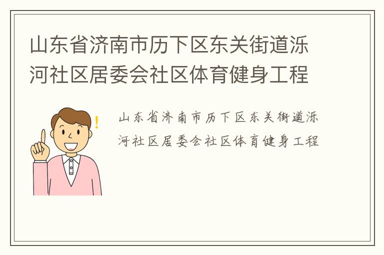 山東省濟(jì)南市歷下區(qū)東關(guān)街道濼河社區(qū)居委會(huì)社區(qū)體育健身工程 山東省濟(jì)南市歷下區(qū)東關(guān)街道濼河社區(qū)居委會(huì)社區(qū)體育健身工程