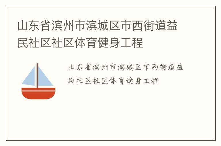 山東省濱州市濱城區(qū)市西街道益民社區(qū)社區(qū)體育健身工程 山東省濱州市濱城區(qū)市西街道益民社區(qū)社區(qū)體育健身工程