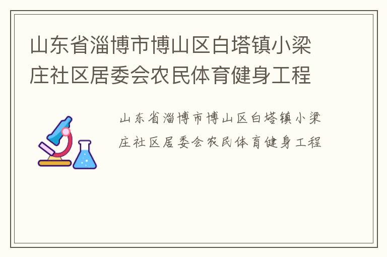 山東省淄博市博山區(qū)白塔鎮(zhèn)小梁莊社區(qū)居委會(huì)農(nóng)民體育健身工程 山東省淄博市博山區(qū)白塔鎮(zhèn)小梁莊社區(qū)居委會(huì)農(nóng)民體育健身工程