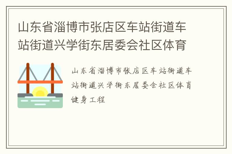 山東省淄博市張店區(qū)車站街道車站街道興學(xué)街東居委會(huì)社區(qū)體育健身工程 山東省淄博市張店區(qū)車站街道車站街道興學(xué)街東居委會(huì)社區(qū)體育健身工程