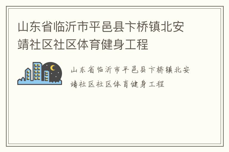山東省臨沂市平邑縣卞橋鎮(zhèn)北安靖社區(qū)社區(qū)體育健身工程 山東省臨沂市平邑縣卞橋鎮(zhèn)北安靖社區(qū)社區(qū)體育健身工程