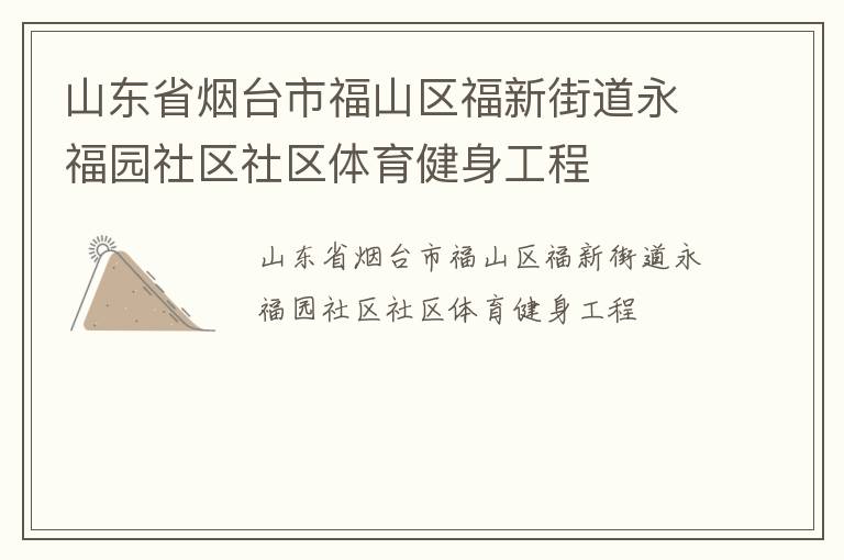 山東省煙臺(tái)市福山區(qū)福新街道永福園社區(qū)社區(qū)體育健身工程 山東省煙臺(tái)市福山區(qū)福新街道永福園社區(qū)社區(qū)體育健身工程