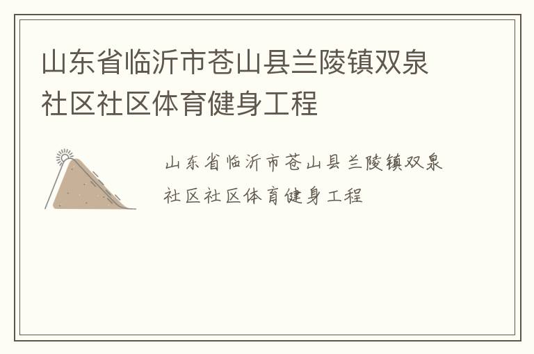 山東省臨沂市蒼山縣蘭陵鎮(zhèn)雙泉社區(qū)社區(qū)體育健身工程 山東省臨沂市蒼山縣蘭陵鎮(zhèn)雙泉社區(qū)社區(qū)體育健身工程