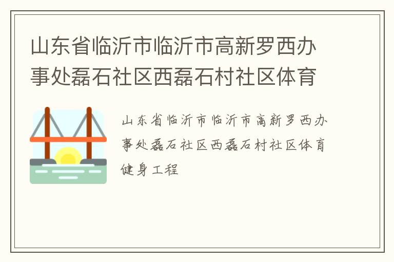 山東省臨沂市臨沂市高新羅西辦事處磊石社區(qū)西磊石村社區(qū)體育健身工程 山東省臨沂市臨沂市高新羅西辦事處磊石社區(qū)西磊石村社區(qū)體育健身工程