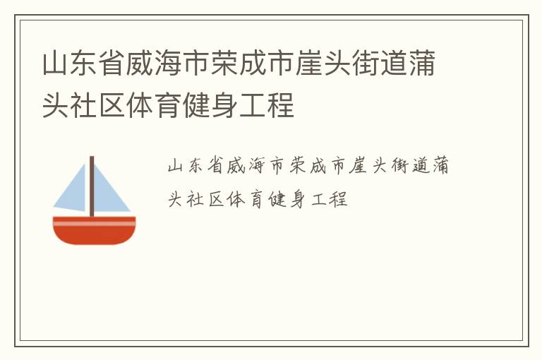 山東省威海市榮成市崖頭街道蒲頭社區(qū)體育健身工程 山東省威海市榮成市崖頭街道蒲頭社區(qū)體育健身工程