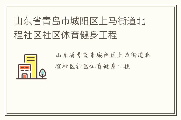 山東省青島市城陽區(qū)上馬街道北程社區(qū)社區(qū)體育健身工程 山東省青島市城陽區(qū)上馬街道北程社區(qū)社區(qū)體育健身工程