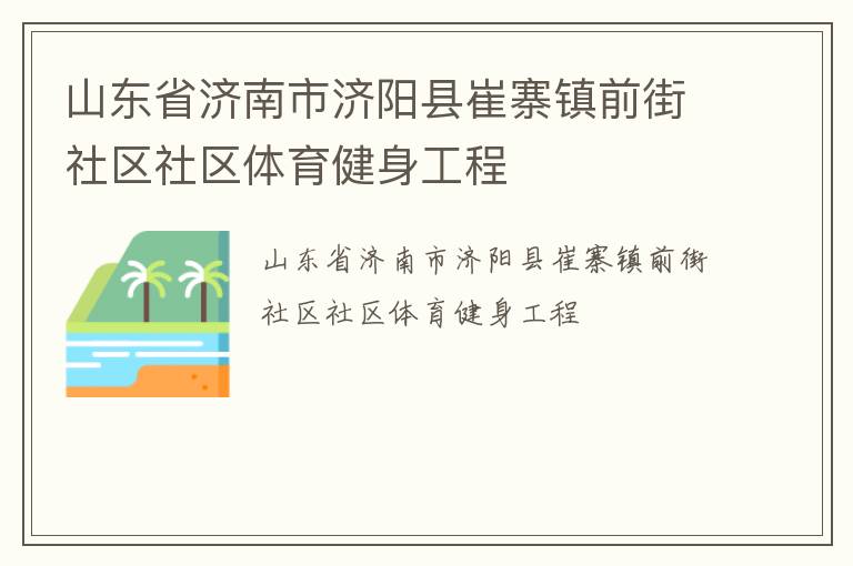 山東省濟(jì)南市濟(jì)陽縣崔寨鎮(zhèn)前街社區(qū)社區(qū)體育健身工程 山東省濟(jì)南市濟(jì)陽縣崔寨鎮(zhèn)前街社區(qū)社區(qū)體育健身工程