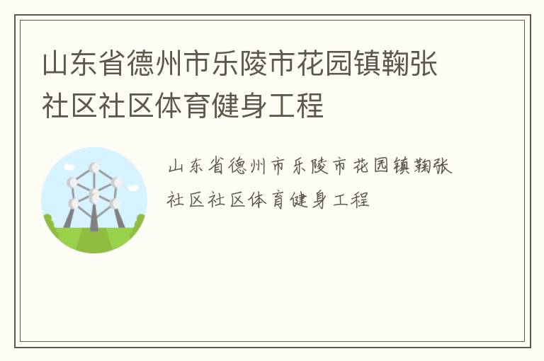 山東省德州市樂陵市花園鎮(zhèn)鞠張社區(qū)社區(qū)體育健身工程 山東省德州市樂陵市花園鎮(zhèn)鞠張社區(qū)社區(qū)體育健身工程