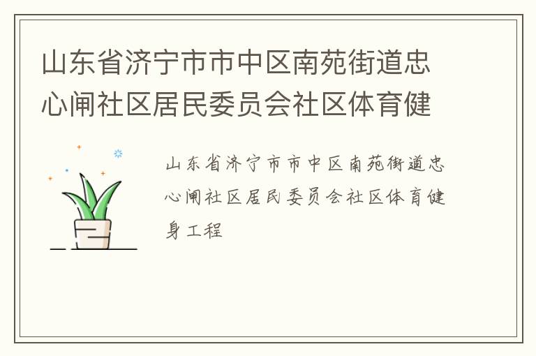 山東省濟(jì)寧市市中區(qū)南苑街道忠心閘社區(qū)居民委員會(huì)社區(qū)體育健身工程 山東省濟(jì)寧市市中區(qū)南苑街道忠心閘社區(qū)居民委員會(huì)社區(qū)體育健身工程