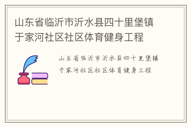 山東省臨沂市沂水縣四十里堡鎮(zhèn)于家河社區(qū)社區(qū)體育健身工程 山東省臨沂市沂水縣四十里堡鎮(zhèn)于家河社區(qū)社區(qū)體育健身工程