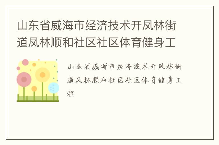 山東省威海市經(jīng)濟(jì)技術(shù)開(kāi)鳳林街道鳳林順和社區(qū)社區(qū)體育健身工程 山東省威海市經(jīng)濟(jì)技術(shù)開(kāi)鳳林街道鳳林順和社區(qū)社區(qū)體育健身工程