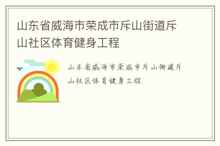 山東省威海市榮成市斥山街道斥山社區(qū)體育健身工程 山東省威海市榮成市斥山街道斥山社區(qū)體育健身工程