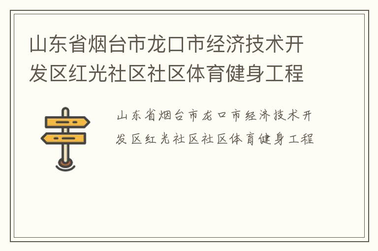 山東省煙臺(tái)市龍口市經(jīng)濟(jì)技術(shù)開(kāi)發(fā)區(qū)紅光社區(qū)社區(qū)體育健身工程 山東省煙臺(tái)市龍口市經(jīng)濟(jì)技術(shù)開(kāi)發(fā)區(qū)紅光社區(qū)社區(qū)體育健身工程
