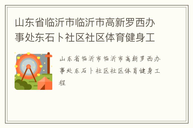 山東省臨沂市臨沂市高新羅西辦事處東石卜社區(qū)社區(qū)體育健身工程 山東省臨沂市臨沂市高新羅西辦事處東石卜社區(qū)社區(qū)體育健身工程