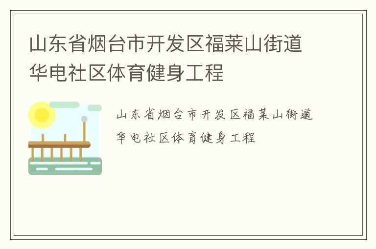 山東省煙臺(tái)市開(kāi)發(fā)區(qū)福萊山街道華電社區(qū)體育健身工程 山東省煙臺(tái)市開(kāi)發(fā)區(qū)福萊山街道華電社區(qū)體育健身工程
