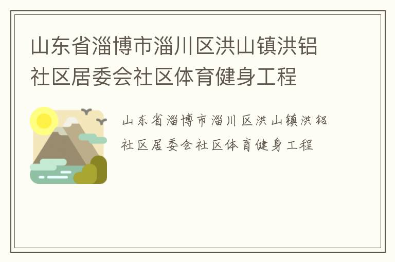 山東省淄博市淄川區(qū)洪山鎮(zhèn)洪鋁社區(qū)居委會社區(qū)體育健身工程 山東省淄博市淄川區(qū)洪山鎮(zhèn)洪鋁社區(qū)居委會社區(qū)體育健身工程