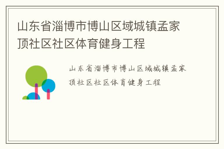 山東省淄博市博山區(qū)域城鎮(zhèn)孟家頂社區(qū)社區(qū)體育健身工程 山東省淄博市博山區(qū)域城鎮(zhèn)孟家頂社區(qū)社區(qū)體育健身工程