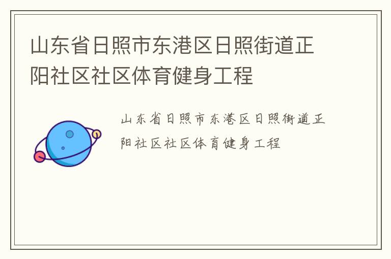 山東省日照市東港區(qū)日照街道正陽社區(qū)社區(qū)體育健身工程 山東省日照市東港區(qū)日照街道正陽社區(qū)社區(qū)體育健身工程