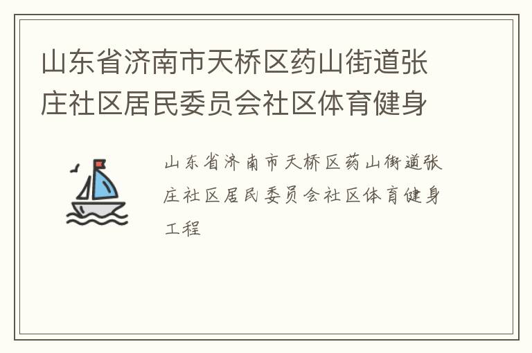 山東省濟(jì)南市天橋區(qū)藥山街道張莊社區(qū)居民委員會(huì)社區(qū)體育健身工程 山東省濟(jì)南市天橋區(qū)藥山街道張莊社區(qū)居民委員會(huì)社區(qū)體育健身工程