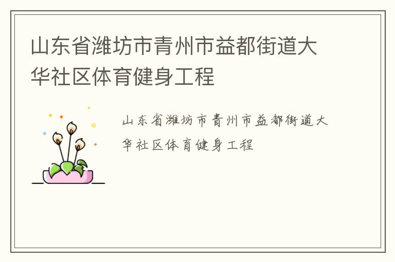 山東省濰坊市青州市益都街道大華社區(qū)體育健身工程 山東省濰坊市青州市益都街道大華社區(qū)體育健身工程