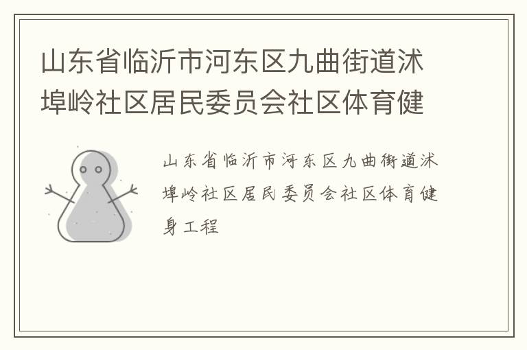 山東省臨沂市河?xùn)|區(qū)九曲街道沭埠嶺社區(qū)居民委員會(huì)社區(qū)體育健身工程 山東省臨沂市河?xùn)|區(qū)九曲街道沭埠嶺社區(qū)居民委員會(huì)社區(qū)體育健身工程