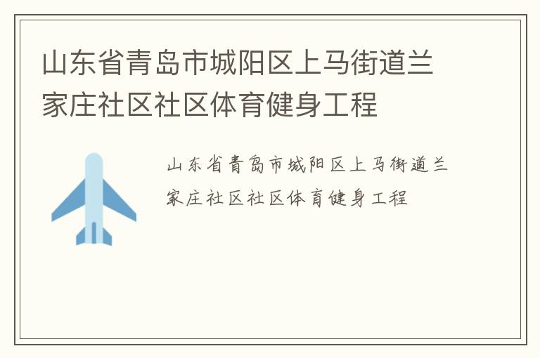 山東省青島市城陽區(qū)上馬街道蘭家莊社區(qū)社區(qū)體育健身工程 山東省青島市城陽區(qū)上馬街道蘭家莊社區(qū)社區(qū)體育健身工程