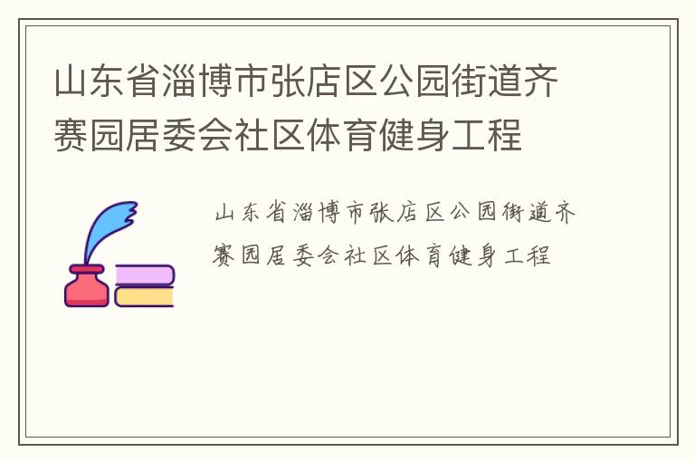 山東省淄博市張店區(qū)公園街道齊賽園居委會社區(qū)體育健身工程 山東省淄博市張店區(qū)公園街道齊賽園居委會社區(qū)體育健身工程
