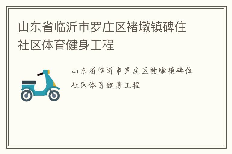 山東省臨沂市羅莊區(qū)褚墩鎮(zhèn)碑住社區(qū)體育健身工程 山東省臨沂市羅莊區(qū)褚墩鎮(zhèn)碑住社區(qū)體育健身工程