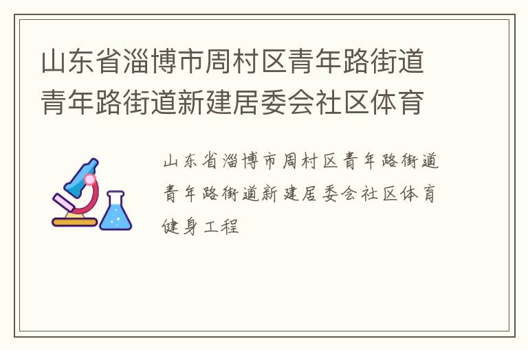 山東省淄博市周村區(qū)青年路街道青年路街道新建居委會社區(qū)體育健身工程 山東省淄博市周村區(qū)青年路街道青年路街道新建居委會社區(qū)體育健身工程
