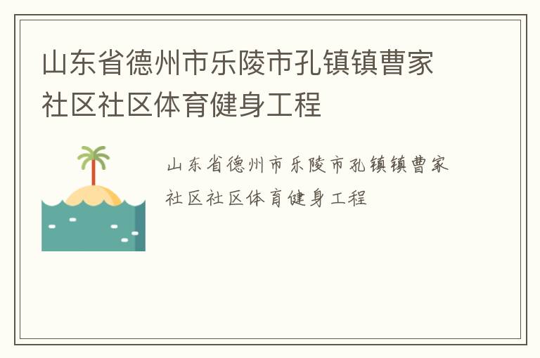 山東省德州市樂陵市孔鎮(zhèn)鎮(zhèn)曹家社區(qū)社區(qū)體育健身工程 山東省德州市樂陵市孔鎮(zhèn)鎮(zhèn)曹家社區(qū)社區(qū)體育健身工程