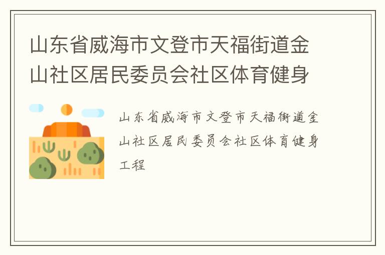 山東省威海市文登市天福街道金山社區(qū)居民委員會(huì)社區(qū)體育健身工程 山東省威海市文登市天福街道金山社區(qū)居民委員會(huì)社區(qū)體育健身工程