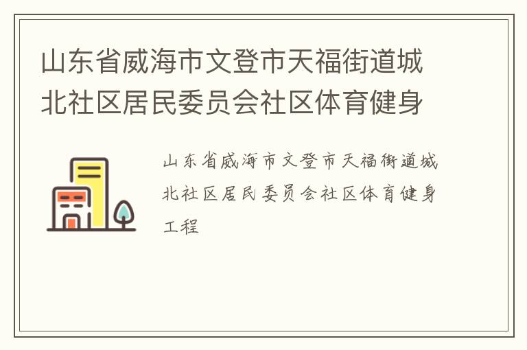 山東省威海市文登市天福街道城北社區(qū)居民委員會(huì)社區(qū)體育健身工程 山東省威海市文登市天福街道城北社區(qū)居民委員會(huì)社區(qū)體育健身工程