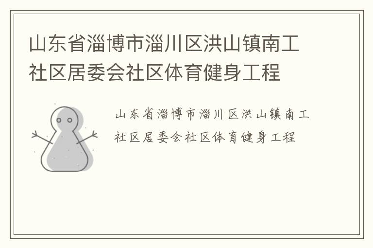 山東省淄博市淄川區(qū)洪山鎮(zhèn)南工社區(qū)居委會社區(qū)體育健身工程 山東省淄博市淄川區(qū)洪山鎮(zhèn)南工社區(qū)居委會社區(qū)體育健身工程
