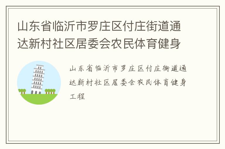 山東省臨沂市羅莊區(qū)付莊街道通達(dá)新村社區(qū)居委會(huì)農(nóng)民體育健身工程 山東省臨沂市羅莊區(qū)付莊街道通達(dá)新村社區(qū)居委會(huì)農(nóng)民體育健身工程