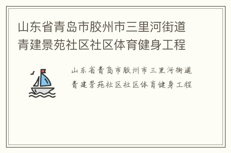 山東省青島市膠州市三里河街道青建景苑社區(qū)社區(qū)體育健身工程 山東省青島市膠州市三里河街道青建景苑社區(qū)社區(qū)體育健身工程