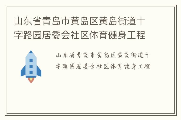 山東省青島市黃島區(qū)黃島街道十字路園居委會(huì)社區(qū)體育健身工程 山東省青島市黃島區(qū)黃島街道十字路園居委會(huì)社區(qū)體育健身工程