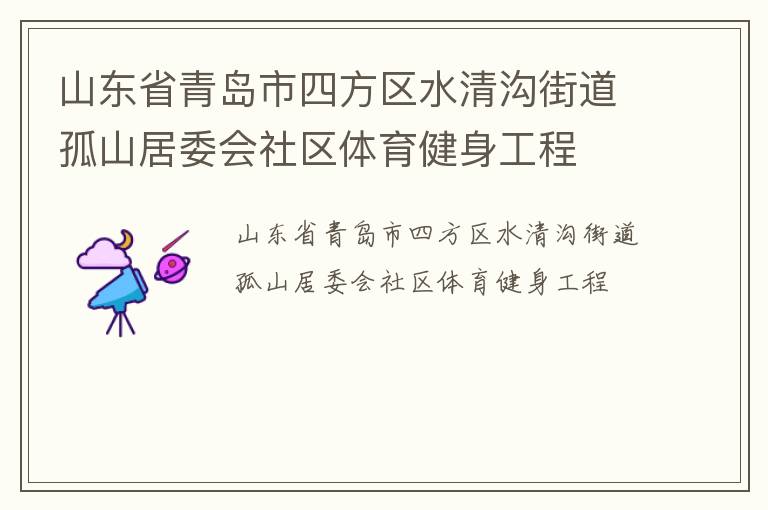山東省青島市四方區(qū)水清溝街道孤山居委會社區(qū)體育健身工程 山東省青島市四方區(qū)水清溝街道孤山居委會社區(qū)體育健身工程