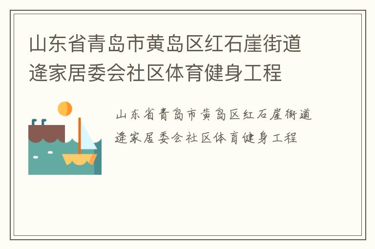 山東省青島市黃島區(qū)紅石崖街道逄家居委會(huì)社區(qū)體育健身工程 山東省青島市黃島區(qū)紅石崖街道逄家居委會(huì)社區(qū)體育健身工程